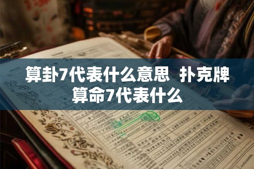 算卦7代表什么意思  扑克牌算命7代表什么