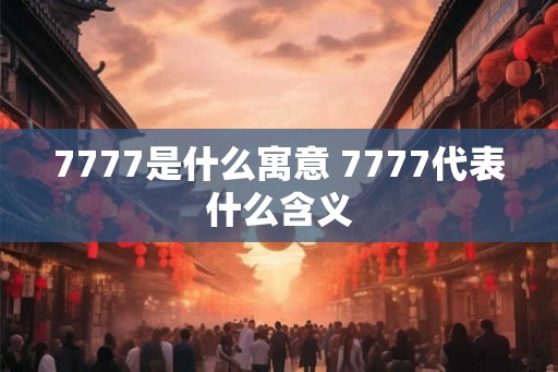 7777是什么寓意 7777代表什么含义