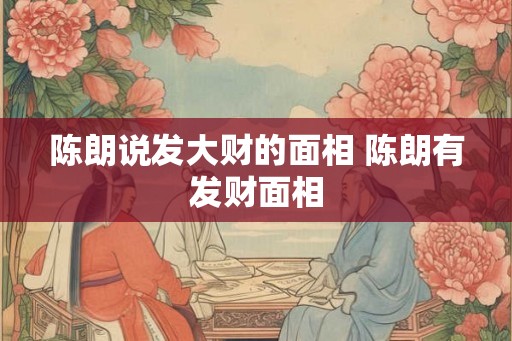 陈朗说发大财的面相 陈朗有发财面相