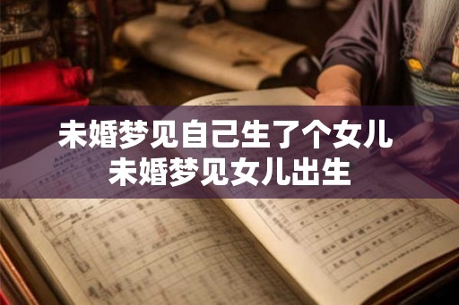 未婚梦见自己生了个女儿 未婚梦见女儿出生
