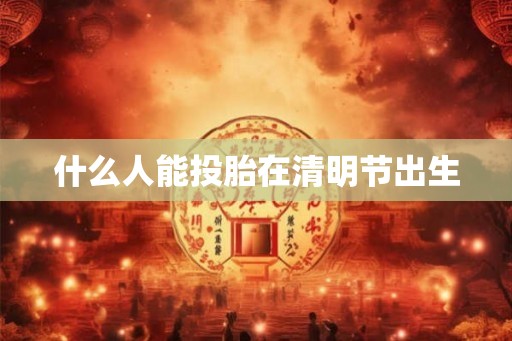 什么人能投胎在清明节出生