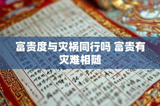 富贵度与灾祸同行吗 富贵有灾难相随