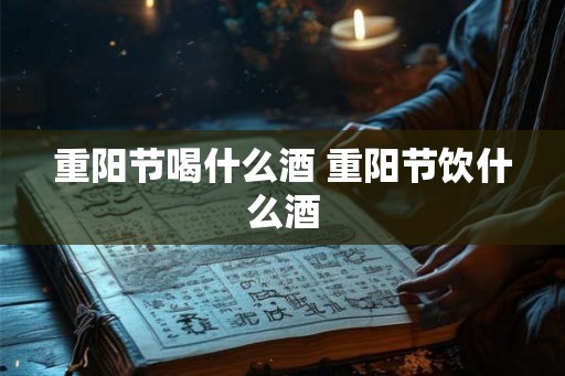 重阳节喝什么酒 重阳节饮什么酒