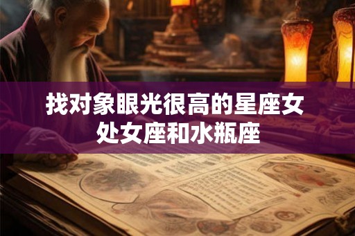 找对象眼光很高的星座女 处女座和水瓶座
