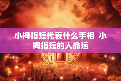 小拇指短代表什么手相  小拇指短的人命运