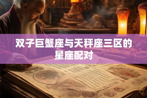双子巨蟹座与天秤座三区的星座配对