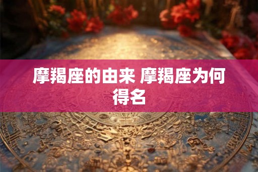 摩羯座的由来 摩羯座为何得名