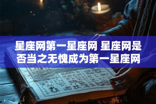 星座网第一星座网 星座网是否当之无愧成为第一星座网