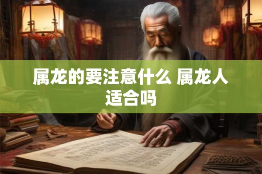 属龙的要注意什么 属龙人适合吗