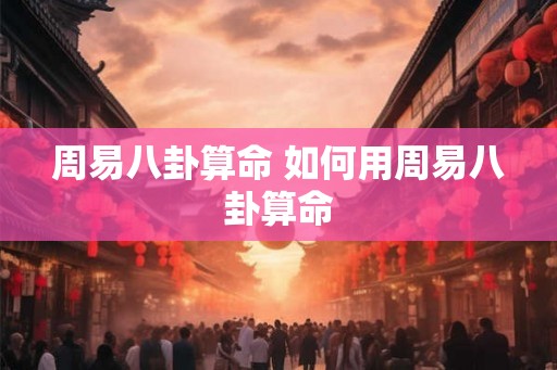 周易八卦算命 如何用周易八卦算命 周易八卦算命 如何用周易八卦算命