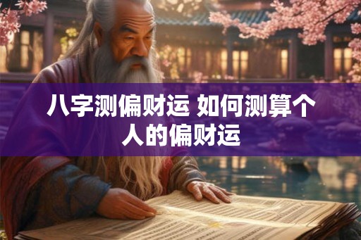 八字测偏财运 如何测算个人的偏财运