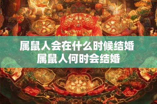 属鼠人会在什么时候结婚 属鼠人何时会结婚