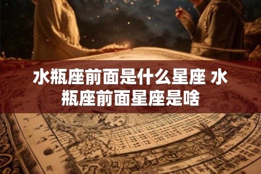水瓶座前面是什么星座 水瓶座前面星座是啥