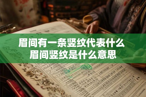眉间有一条竖纹代表什么 眉间竖纹是什么意思