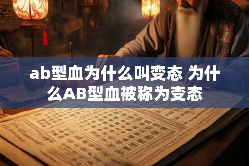 ab型血为什么叫变态 为什么AB型血被称为变态 ab型血为什么叫变态 为什么AB型血被称为变态