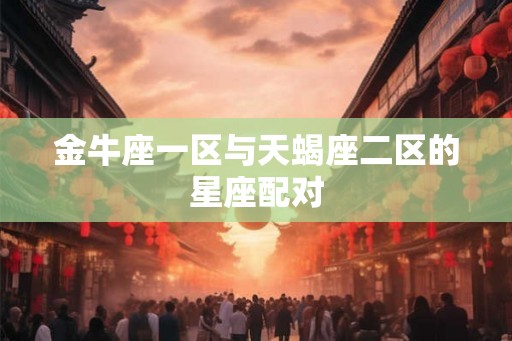 金牛座一区与天蝎座二区的星座配对