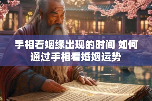 手相看姻缘出现的时间 如何通过手相看婚姻运势