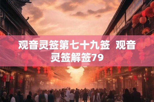 观音灵签第七十九签  观音灵签解签79