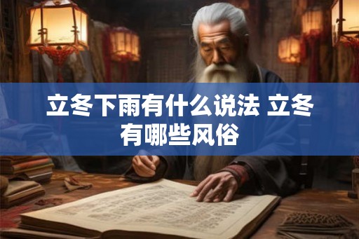 立冬下雨有什么说法 立冬有哪些风俗 立冬下雨有什么说法 立冬有哪些风俗