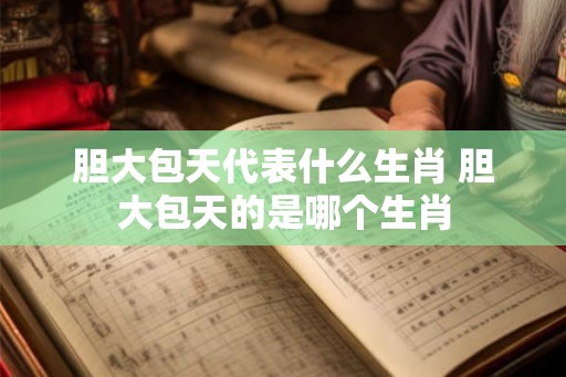 胆大包天代表什么生肖 胆大包天的是哪个生肖