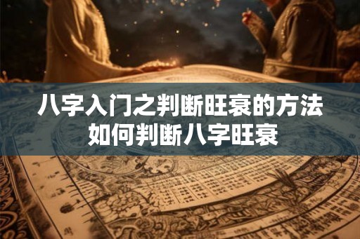 八字入门之判断旺衰的方法 如何判断八字旺衰