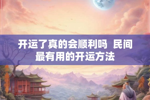 开运了真的会顺利吗  民间最有用的开运方法