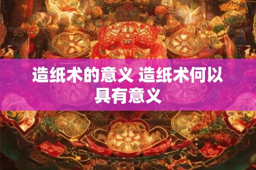 造纸术的意义 造纸术何以具有意义