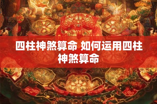 四柱神煞算命 如何运用四柱神煞算命