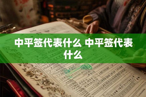 中平签代表什么 中平签代表什么