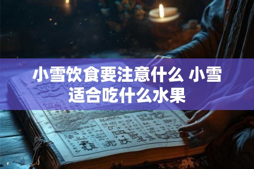 小雪饮食要注意什么 小雪适合吃什么水果