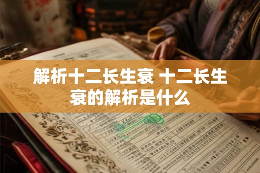 解析十二长生衰 十二长生衰的解析是什么 解析十二长生衰 十二长生衰的解析是什么
