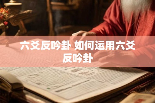 六爻反吟卦 如何运用六爻反吟卦