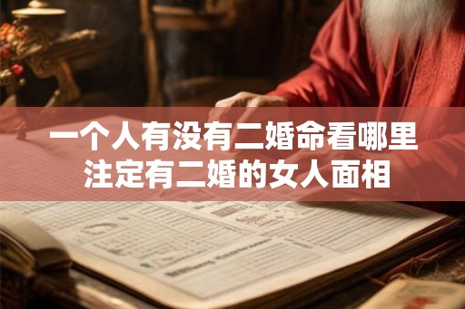 一个人有没有二婚命看哪里 注定有二婚的女人面相