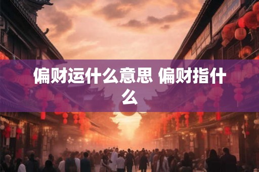 偏财运什么意思 偏财指什么 偏财运什么意思 偏财指什么