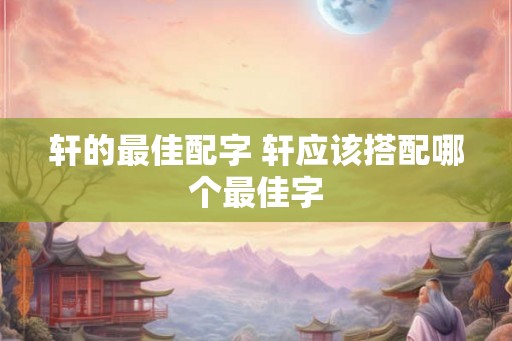 轩的最佳配字 轩应该搭配哪个最佳字