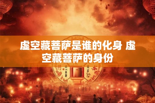 虚空藏菩萨是谁的化身 虚空藏菩萨的身份