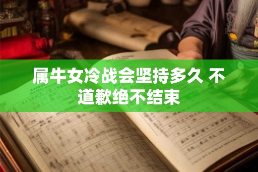属牛女冷战会坚持多久 不道歉绝不结束