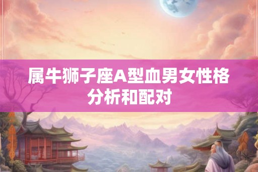 属牛狮子座A型血男女性格分析和配对