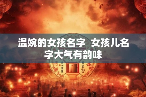 温婉的女孩名字  女孩儿名字大气有韵味