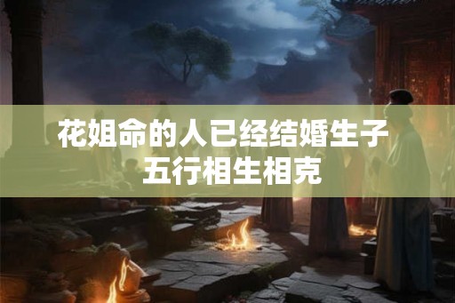 花姐命的人已经结婚生子  五行相生相克