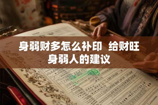 身弱财多怎么补印 给财旺身弱人的建议 身弱财多怎么补印 给财旺身弱人的建议