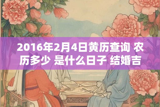 2016年2月4日黄历查询 农历多少 是什么日子 结婚吉时