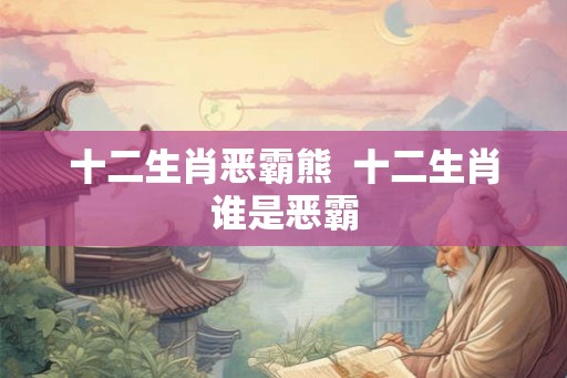 十二生肖恶霸熊  十二生肖谁是恶霸