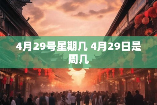 4月29号星期几 4月29日是周几