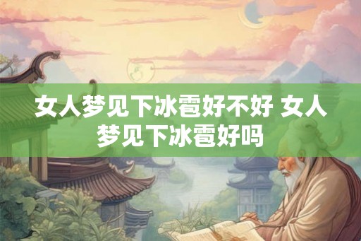 女人梦见下冰雹好不好 女人梦见下冰雹好吗