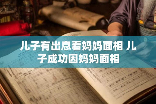 儿子有出息看妈妈面相 儿子成功因妈妈面相