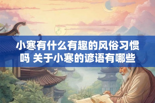 小寒有什么有趣的风俗习惯吗 关于小寒的谚语有哪些