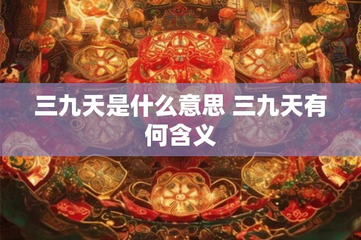 三九天是什么意思 三九天有何含义