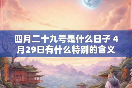 四月二十九号是什么日子 4月29日有什么特别的含义
