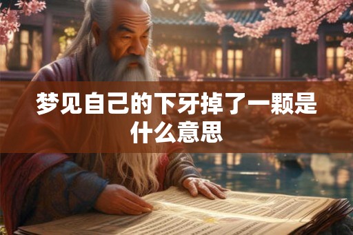 梦见自己的下牙掉了一颗是什么意思 梦见自己的下牙掉了一颗是什么意思